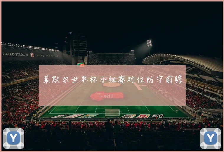 莱默尔世界杯小组赛对位防守前瞻