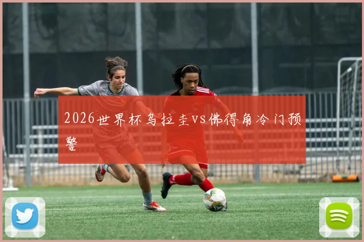 2026世界杯乌拉圭vs佛得角冷门预警