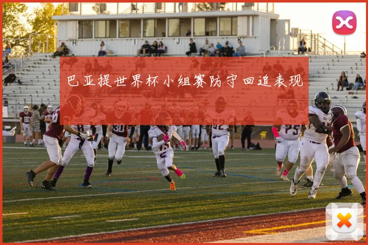 巴亚提世界杯小组赛防守回追表现