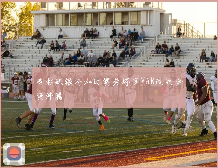 洛杉矶银河加时赛劳塔罗VAR改判全场沸腾