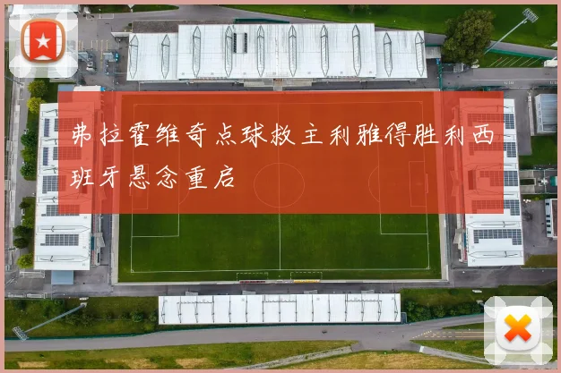 弗拉霍维奇点球救主利雅得胜利西班牙悬念重启