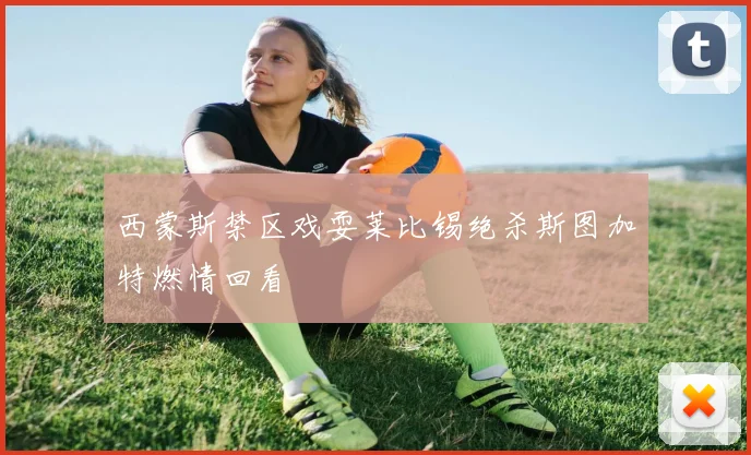 西蒙斯禁区戏耍莱比锡绝杀斯图加特燃情回看