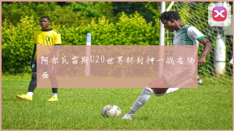 阿尔瓦雷斯U20世界杯封神一战名场面