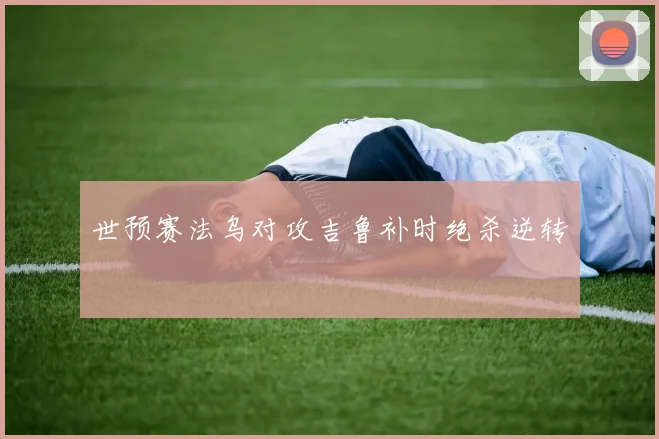 世预赛法乌对攻吉鲁补时绝杀逆转