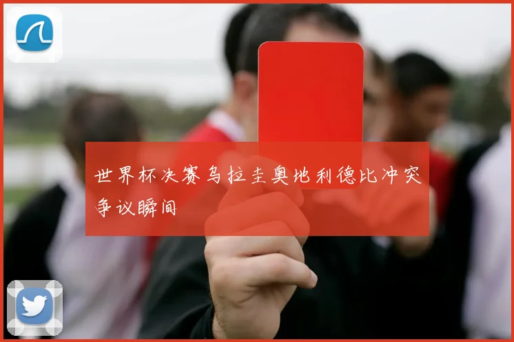 世界杯决赛乌拉圭奥地利德比冲突争议瞬间