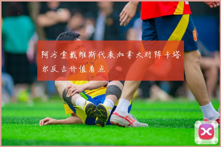 阿方索戴维斯代表加拿大对阵卡塔尔反击价值看点