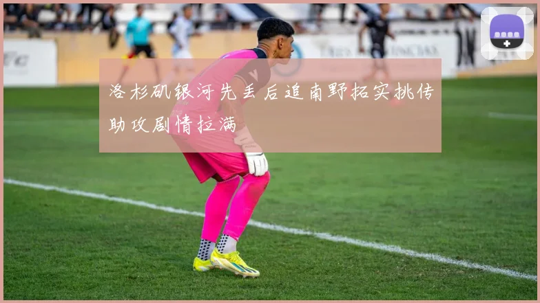 洛杉矶银河先丢后追南野拓实挑传助攻剧情拉满