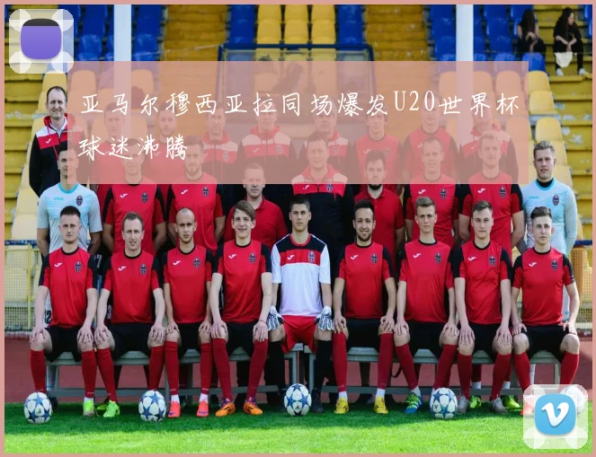 亚马尔穆西亚拉同场爆发U20世界杯球迷沸腾