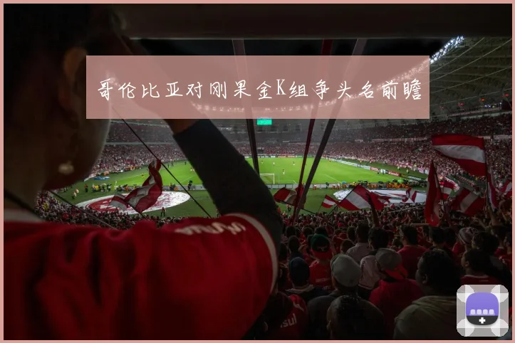 哥伦比亚对刚果金K组争头名前瞻