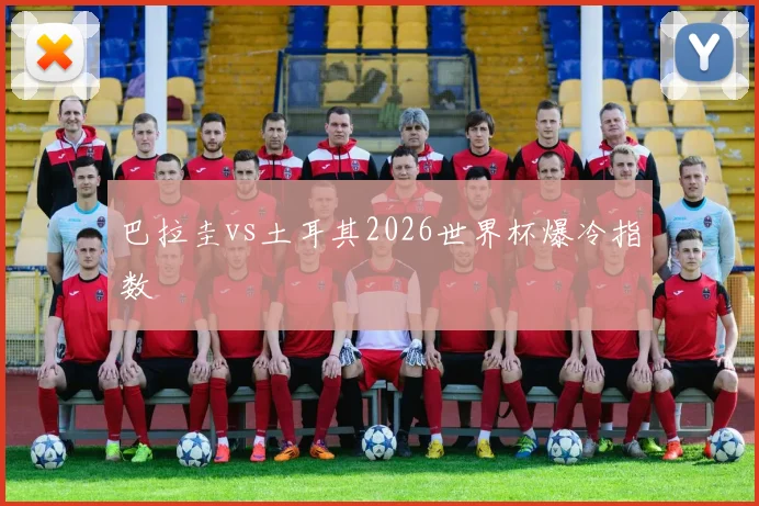 巴拉圭vs土耳其2026世界杯爆冷指数