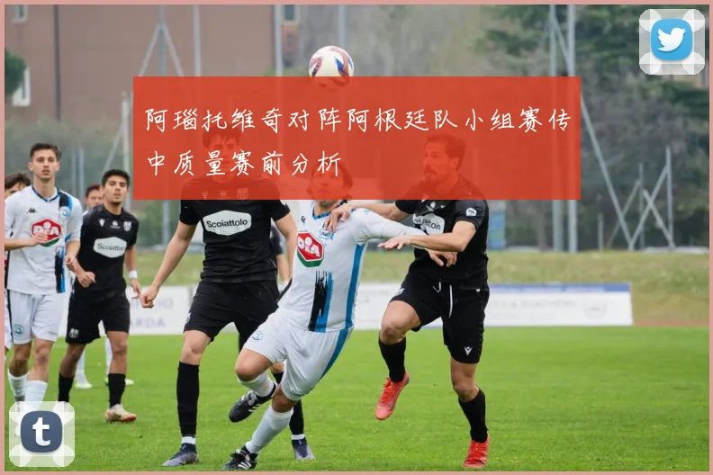 阿瑙托维奇对阵阿根廷队小组赛传中质量赛前分析