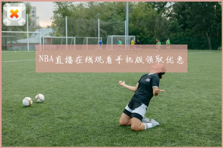 NBA直播在线观看手机版领取优惠