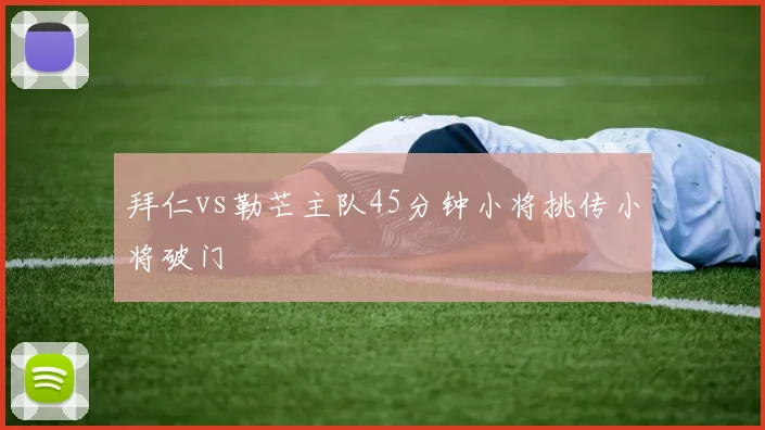拜仁vs勒芒主队45分钟小将挑传小将破门