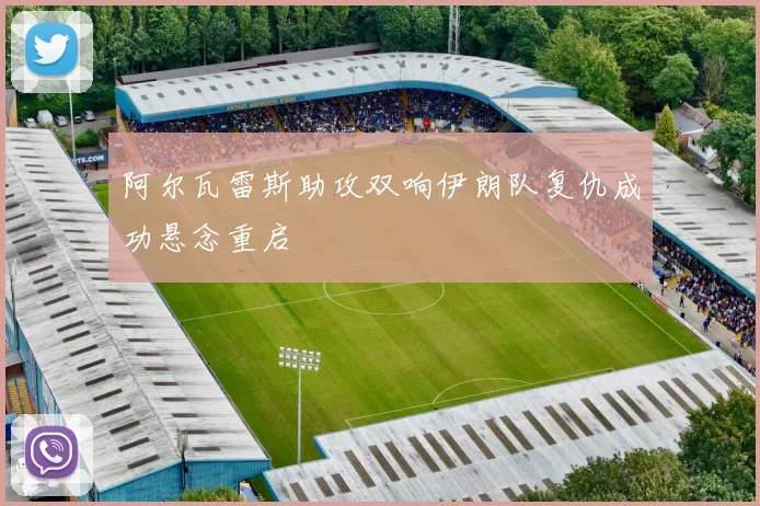 阿尔瓦雷斯助攻双响伊朗队复仇成功悬念重启