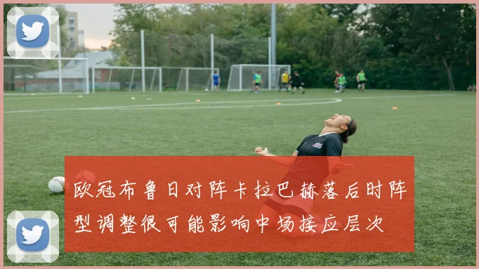 欧冠布鲁日对阵卡拉巴赫落后时阵型调整很可能影响中场接应层次
