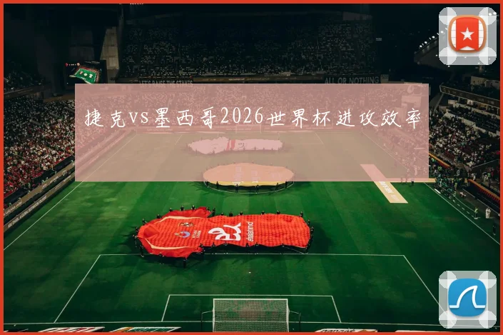 捷克vs墨西哥2026世界杯进攻效率