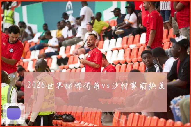 2026世界杯佛得角vs沙特赛前热度