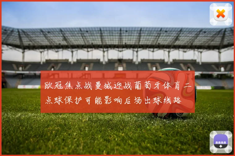 欧冠焦点战曼城迎战葡萄牙体育二点球保护可能影响后场出球线路