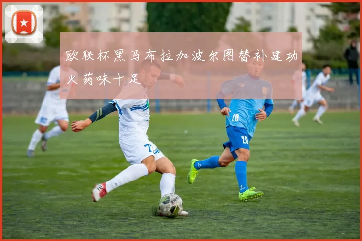 欧联杯黑马布拉加波尔图替补建功火药味十足