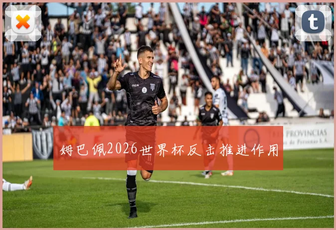 姆巴佩2026世界杯反击推进作用