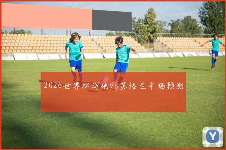2026世界杯海地vs苏格兰半场预测