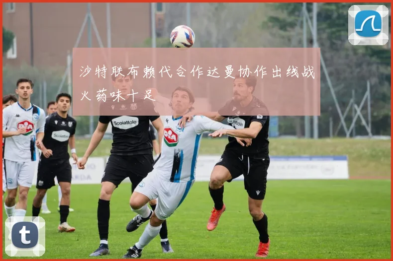 沙特联布赖代合作达曼协作出线战火药味十足