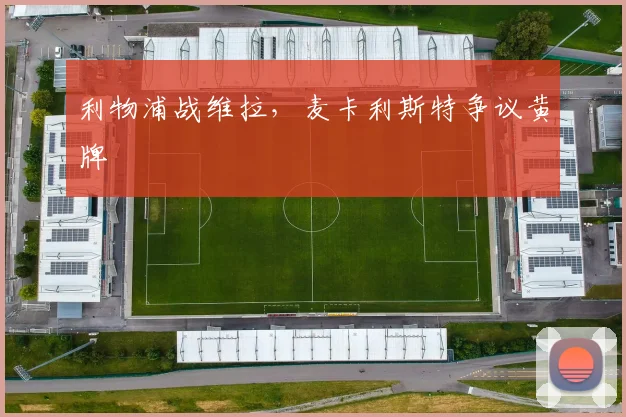 利物浦战维拉，麦卡利斯特争议黄牌