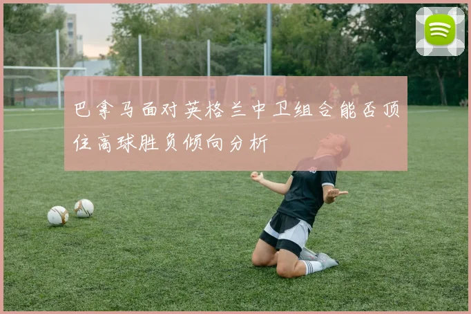 巴拿马面对英格兰中卫组合能否顶住高球胜负倾向分析