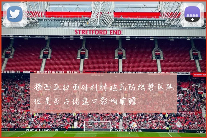 穆西亚拉面对科特迪瓦防线禁区跑位是否占优盘口影响前瞻