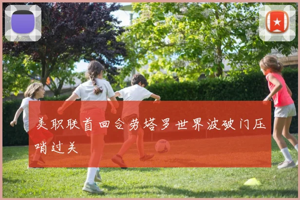 美职联首回合劳塔罗世界波破门压哨过关