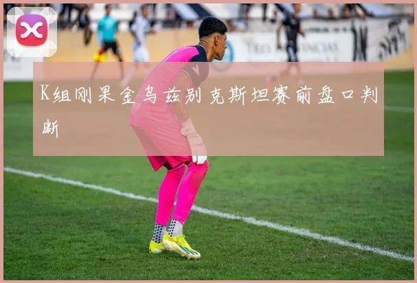 K组刚果金乌兹别克斯坦赛前盘口判断