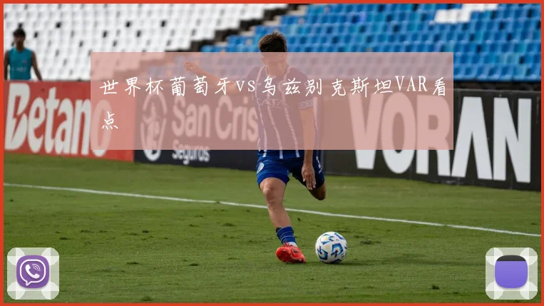 世界杯葡萄牙vs乌兹别克斯坦VAR看点