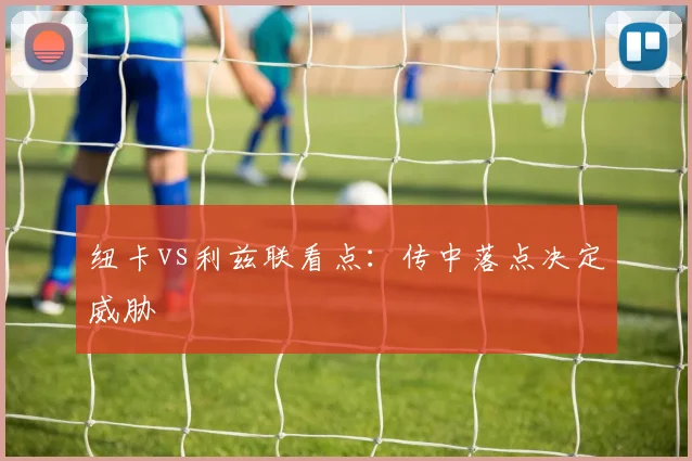 纽卡vs利兹联看点：传中落点决定威胁