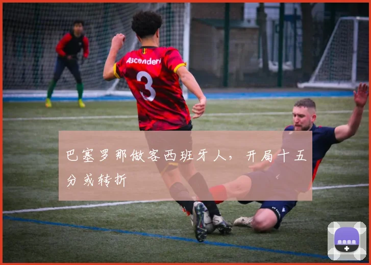 巴塞罗那做客西班牙人，开局十五分或转折