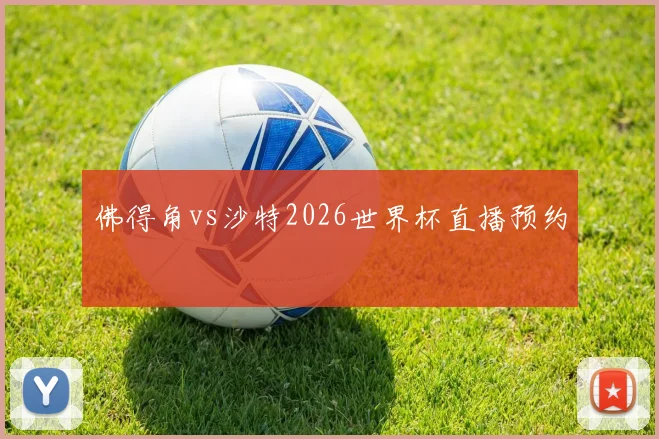 佛得角vs沙特2026世界杯直播预约