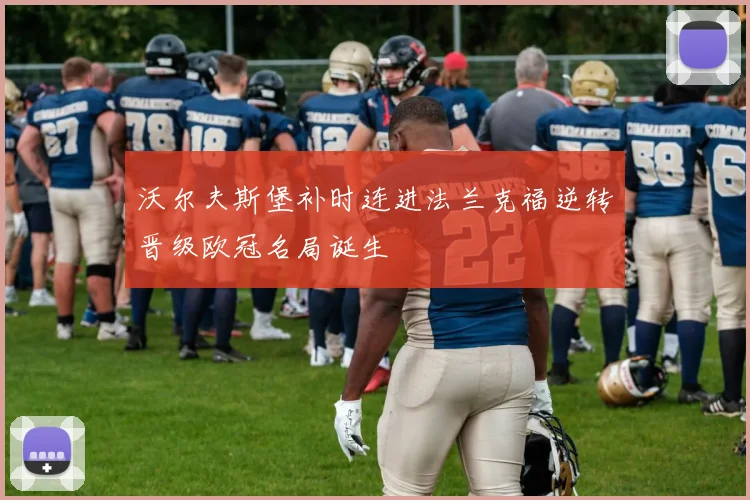 沃尔夫斯堡补时连进法兰克福逆转晋级欧冠名局诞生