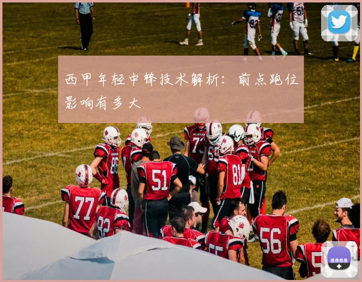 西甲年轻中锋技术解析：前点跑位影响有多大