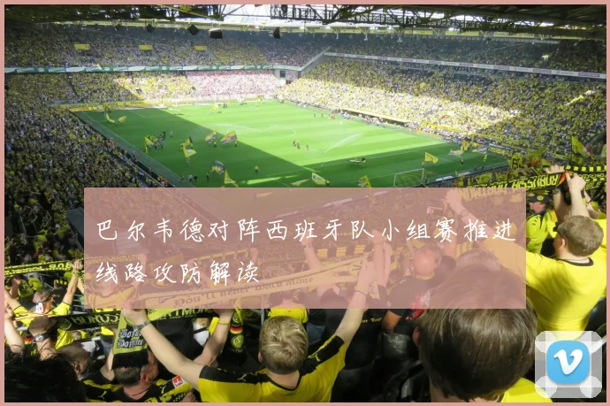 巴尔韦德对阵西班牙队小组赛推进线路攻防解读