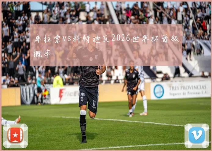 库拉索vs科特迪瓦2026世界杯晋级概率