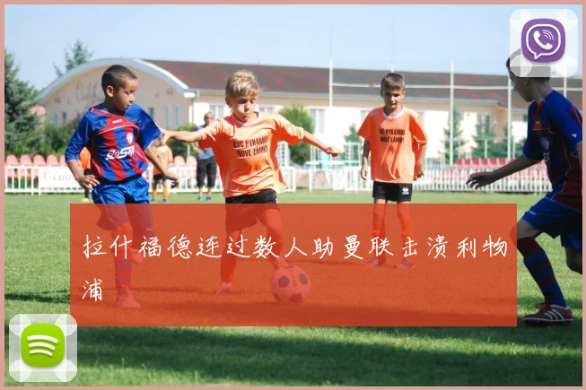 拉什福德连过数人助曼联击溃利物浦