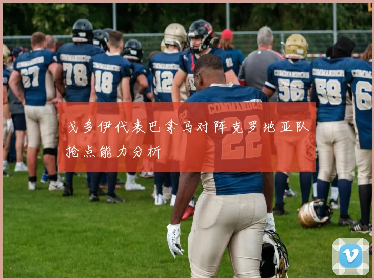 戈多伊代表巴拿马对阵克罗地亚队抢点能力分析
