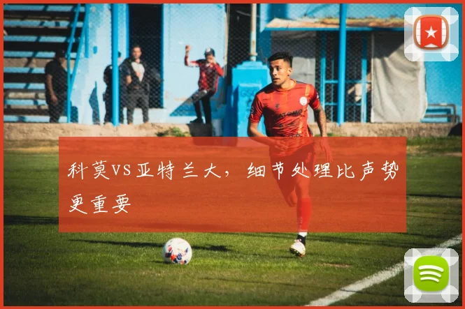 科莫vs亚特兰大，细节处理比声势更重要