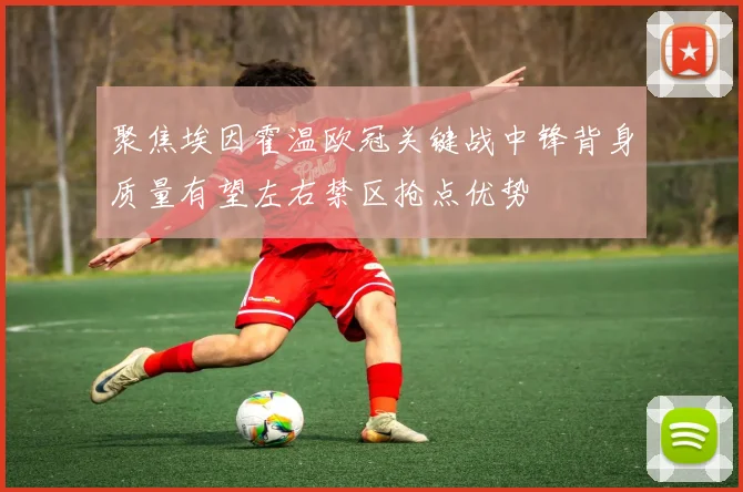 聚焦埃因霍温欧冠关键战中锋背身质量有望左右禁区抢点优势