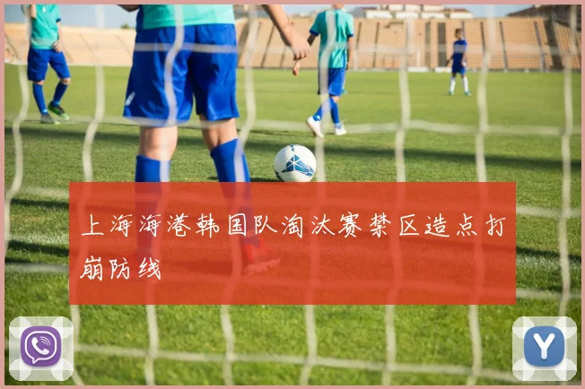 上海海港韩国队淘汰赛禁区造点打崩防线